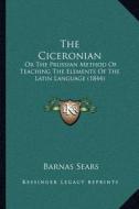 The Ciceronian: Or the Prussian Method of Teaching the Elements of the Latin Language (1844) di Barnas Sears edito da Kessinger Publishing
