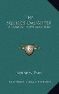 The Squire's Daughter: A Tragedy, in Five Acts (1846) di Andrew Park edito da Kessinger Publishing