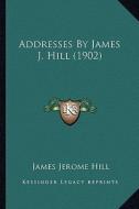 Addresses by James J. Hill (1902) di James Jerome Hill edito da Kessinger Publishing