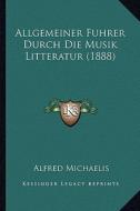 Allgemeiner Fuhrer Durch Die Musik Litteratur (1888) di Alfred Michaelis edito da Kessinger Publishing