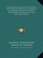 A Compendium of the Theological and Spiritual Writings of Emanuel Swedenborg Being a Systematic and Orderly Epitome of All His Religious Works di Emanuel Swedenborg, Samuel M. Warren edito da Kessinger Publishing