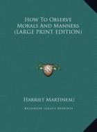 How To Observe Morals And Manners (LARGE PRINT EDITION) di Harriet Martineau edito da Kessinger Publishing, LLC