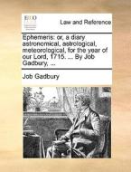 Ephemeris: Or, A Diary Astronomical, Astrological, Meteorological, For The Year Of Our Lord, 1715. ... By Job Gadbury, ... di Job Gadbury edito da Gale Ecco, Print Editions