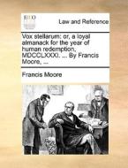 Vox Stellarum: Or, A Loyal Almanack For The Year Of Human Redemption, Mdcclxxxi. ... By Francis Moore, ... di Francis Moore edito da Gale Ecco, Print Editions