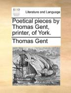 Poetical Pieces By Thomas Gent, Printer, Of York di Thomas Gent edito da Gale Ecco, Print Editions