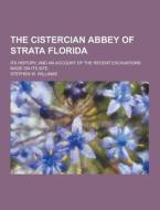 The Cistercian Abbey Of Strata Florida; Its History, And An Account Of The Recent Excavations Made On Its Site di Stephen W Williams edito da Theclassics.us