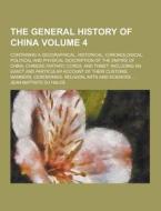 The General History Of China; Containing A Geographical, Historical, Chronological, Political And Physical Description Of The Empire Of China, Chinese di Jean-Baptiste Du Halde edito da Theclassics.us