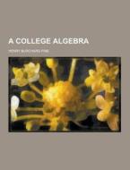 A College Algebra di Henry Burchard Fine edito da Theclassics.us
