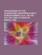 Proceedings of the Quarantine Conference Held in Montgomery, ALA., on the 5th, 6th, and 7th Days of March, 1889 di Books Group edito da Rarebooksclub.com