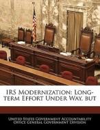 Irs Modernization: Long-term Effort Under Way, But edito da Bibliogov