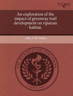 An Exploration Of The Impact Of Greenway Trail Development On Riparian Habitat. di John F McFadden edito da Proquest, Umi Dissertation Publishing