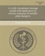 A Cyclic Viscoplastic Damage Model with Application to Seismic Response of Metallic Plate Dampers. di Dong Keon Kim edito da Proquest, Umi Dissertation Publishing