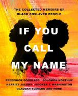 If You Call My Name: The Collected Memoirs of Black Enslaved People di Frederick Douglass, Solomon Northup, Harriet Jacobs edito da ST MARTINS PR