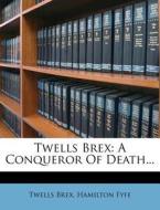 Twells Brex: A Conqueror of Death... di Twells Brex, Hamilton Fyfe edito da Nabu Press