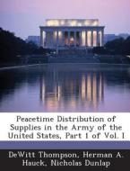 Peacetime Distribution Of Supplies In The Army Of The United States, Part 1 Of Vol. I di DeWitt Thompson, Herman A Hauck, Nicholas Dunlap edito da Bibliogov