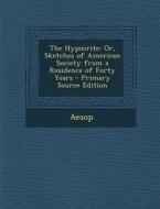 The Hypocrite: Or, Sketches of American Society from a Residence of Forty Years di Aesop edito da Nabu Press