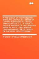 A Vindication of the Protestant Episcopal Church, in a Series of Letters Addressed to the Rev. Samuel Miller. D. D., in  di Thomas Y. (Thomas Yardley) How edito da HardPress Publishing