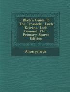 Black's Guide to the Trossacks, Loch Katrine, Loch Lomond, Etc - Primary Source Edition di Anonymous edito da Nabu Press