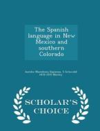 The Spanish Language In New Mexico And Southern Colorado - Scholar's Choice Edition di Aurelio Macedonio Espinosa, S Griswold 1878-1970 Morley edito da Scholar's Choice