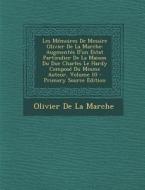 Les Memoires de Messire Olivier de La Marche: Augmentes D'Un Estat Particulier de La Maison Du Duc Charles Le Hardy Compose Du Mesme Auteur, Volume 10 di Olivier De La Marche edito da Nabu Press