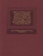 History of Lafayette County, Wisconsin, Containing an Account of Its Settlement, Growth, Development and Resources; An Extensive and Minute Sketch of di Consul Willshire Butterfield, Western Historical Co edito da Nabu Press