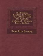 The Imaginal Reaction to Poetry: The Affective and the Aesthetic Judgment - Primary Source Edition di June Etta Downey edito da Nabu Press