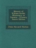 Memoir of William Knibb, Missionary in Jamaica - Primary Source Edition di John Howard Hinton edito da Nabu Press