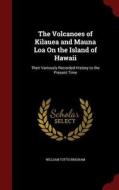 The Volcanoes Of Kilauea And Mauna Loa On The Island Of Hawaii di William Tufts Brigham edito da Andesite Press