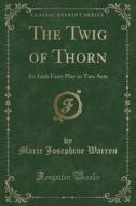 The Twig Of Thorn di Marie Josephine Warren edito da Forgotten Books