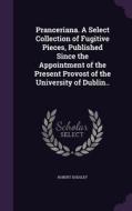 Pranceriana. A Select Collection Of Fugitive Pieces, Published Since The Appointment Of The Present Provost Of The University Of Dublin.. di Robert Dodsley edito da Palala Press