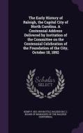 The Early History Of Raleigh, The Capital City Of North Carolina. A Centennial Address Delivered By Invitation Of The Committee On The Centennial Cele di Kemp P 1831-1919 Battle edito da Palala Press