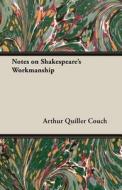 Notes on Shakespeare's Workmanship di Arthur Quiller Couch, Sir Arthur Quiller Couch edito da Howard Press