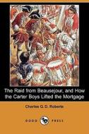 The Raid from Beausejour, and How the Carter Boys Lifted the Mortgage (Dodo Press) di Charles George Douglas Roberts edito da Dodo Press