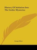 History Of Initiation Into The Gothic Mysteries di George Oliver edito da Kessinger Publishing, Llc
