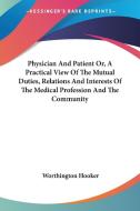 Physician And Patient Or, A Practical View Of The Mutual Duties, Relations And Interests Of The Medical Profession And The Community di Worthington Hooker edito da Kessinger Publishing Co