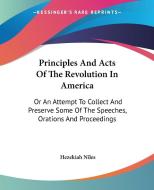 Principles And Acts Of The Revolution In America: Or An Attempt To Collect And Preserve Some Of The Speeches, Orations And Proceedings di Hezekiah Niles edito da Kessinger Publishing, Llc