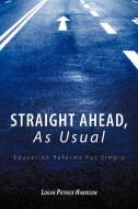 Straight Ahead, as Usual: Education Reforms Put Simply di Logan Patrick Harrison edito da AUTHORHOUSE