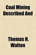 Coal Mining Described And di Thomas H. Walton edito da General Books Llc