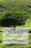 The Integrated Data Hub, the Next Generation Data Warehouse: The Smartest Way to Deal with the Data Integration Challenges di Dario Mangano edito da Createspace
