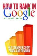 How to Rank in Google: Seo Strategies Post Panda and Penguin di James Green edito da Createspace