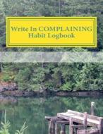 Write in Complaining Habit Logbook: Blank Books You Can Write in di H. Barnett edito da Createspace