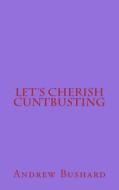 Let's Cherish Cuntbusting di Andrew Bushard edito da Createspace