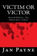 Victim or Victor: Revised Edition - You Always Have a Choice di Jan Payne edito da Createspace Independent Publishing Platform