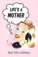 Life's a Mother di Beth Ellen Adubato edito da BOOKBABY
