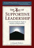 The Art of Supportive Leadership: A Practical Guide for People in Positions of Responsibility di J. Donald Walters edito da CRYSTAL CLARITY PUBL