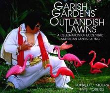 Garish Gardens Outlandish Lawns: A Celebration of Eccentric American Landscaping di Ronald C. Modra, Mary Beth Roberts, M. B. Roberts edito da WILLOW CREEK PR