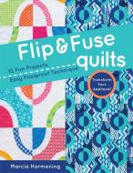 Flip and Fuse Quilts di Marcia Harmening edito da C & T Publishing