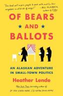 Of Bears and Ballots: An Alaskan Adventure in Small-Town Politics di Heather Lende edito da ALGONQUIN BOOKS OF CHAPEL