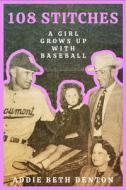 108 Stitches: A Girl Grows Up with Baseball di Addie Beth Denton edito da TEXAS TECH UNIV PR