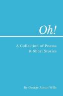 OH!: A COLLECTION OF POEMS AND SHORT STO di GEORGE A WILLS edito da LIGHTNING SOURCE UK LTD